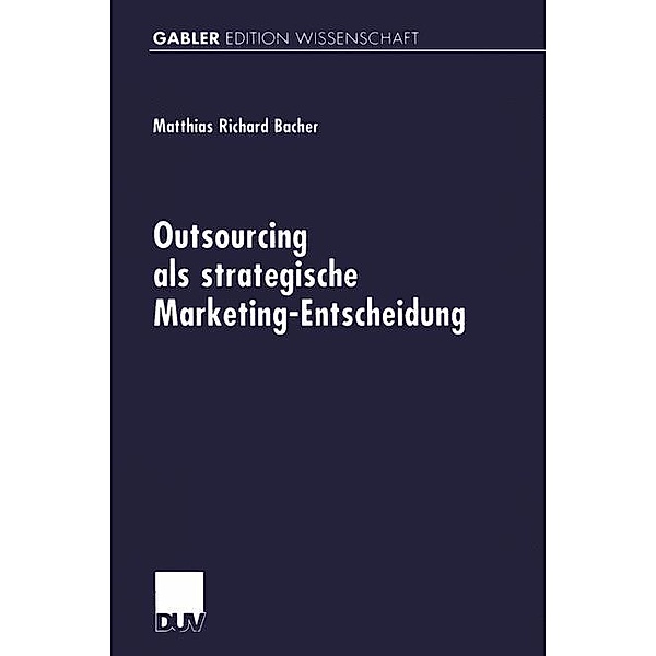 Outsourcing als strategische Marketing-Entscheidung / Forum produktionswirtschaftliche Forschung, Matthias Richard Bacher