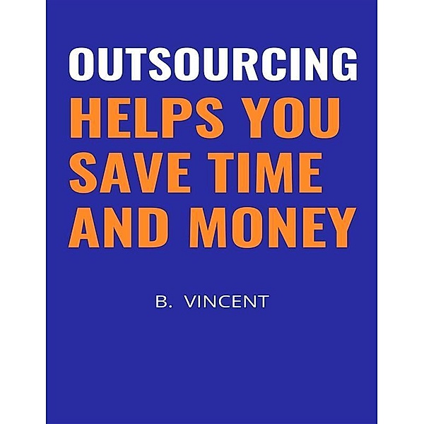 Outsourcing Helps You Save Time and Money, B. Vincent