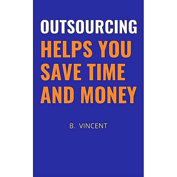 Outsourcing Helps You Save Time and Money, B. Vincent