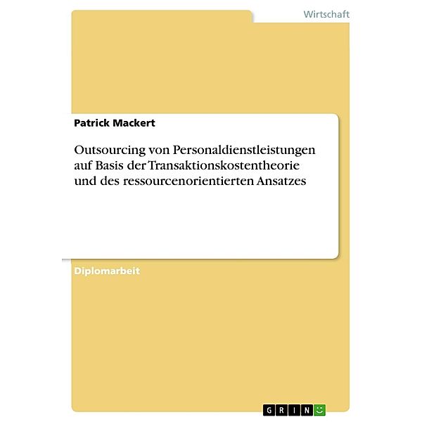 Outsourcing von Personaldienstleistungen - Eine Analyse des unterschiedlichen Outsourcingverhaltens von Unternehmen im Personalbereich auf Basis der Transaktionskostentheorie und des ressourcenorientierten Ansatzes, Patrick Mackert