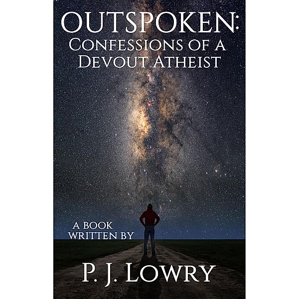 Outspoken: Confessions Of A Devout Atheist, P.J. Lowry