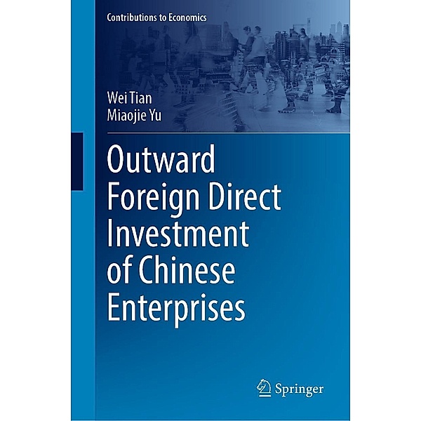 Outward Foreign Direct Investment of Chinese Enterprises / Contributions to Economics, Wei Tian, Miaojie Yu
