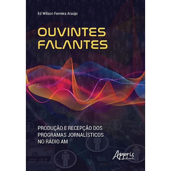 Ouvintes Falantes: Produção e Recepção dos Programas Jornalísticos no Rádio AM, Ed Wilson Ferreira Araújo