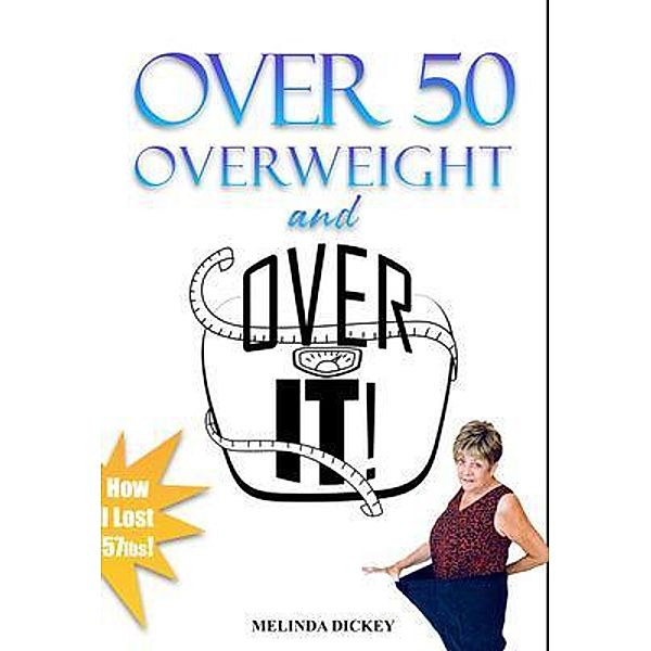 Over 50 Overweight and Over It!, Melinda Dickey