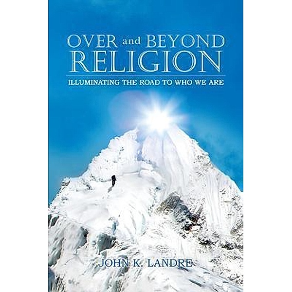 Over and Beyond Religion / John K. Landre, John K. Landre