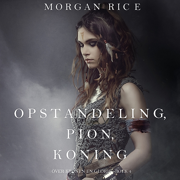 Over Kronen en Glorie - 4 - Opstandeling, Pion, Koning (Over Kronen en Glorie—Boek 4), Morgan Rice