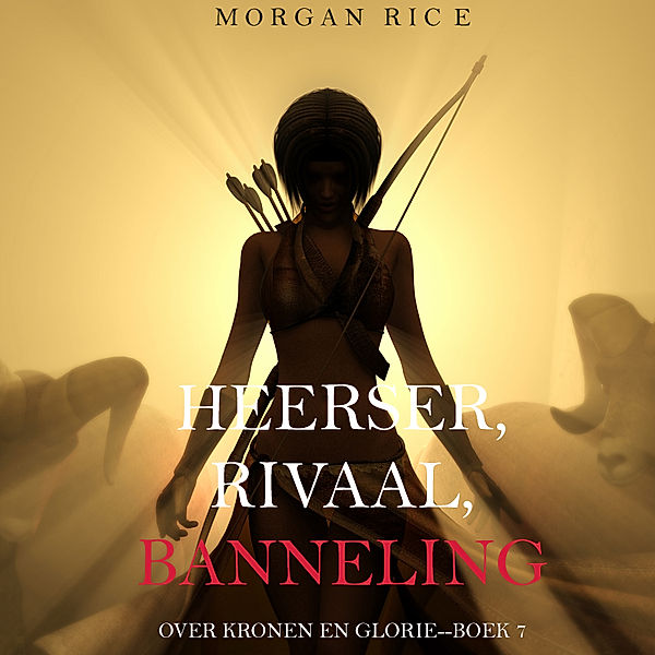 Over Kronen en Glorie - 7 - Heerser, Rivaal, Banneling (Over Kronen en Glorie—Boek 7), Morgan Rice