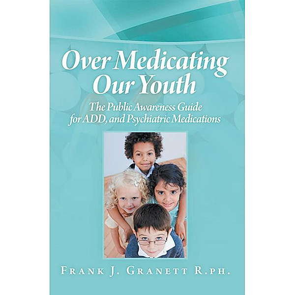 Over Medicating Our Youth, Frank J. Granett R.P.H