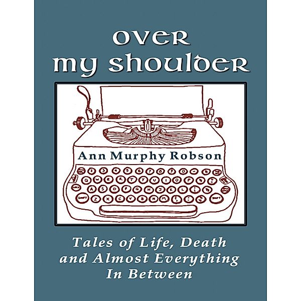 Over My Shoulder: Tales of Life, Death and Almost Everything In Between, Ann Murphy Robson