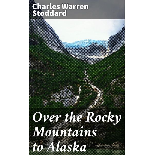 Over the Rocky Mountains to Alaska, Charles Warren Stoddard