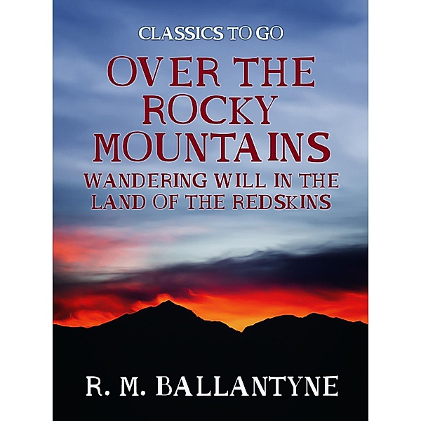 Over the Rocky Mountains Wandering Will in the Land of the Redskins, R. M. Ballantyne