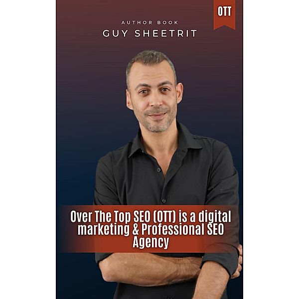 Over The Top SEO (OTT) is a digital marketing & Professional SEO Agency, Guy Sheetrit