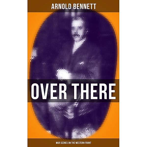 OVER THERE (War Scenes on the Western Front), Arnold Bennett