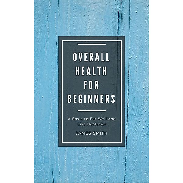 Overall Health for Beginners, James Smith