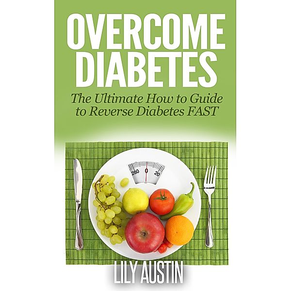 Overcome Diabetes - The Ultimate How to Guide to Reverse Diabetes FAST (diabetes diet, diabetes for dummies, diabetes without drugs, diabetes solution, #1) / diabetes diet, diabetes for dummies, diabetes without drugs, diabetes solution, L. W. Wilson, Lily Austin