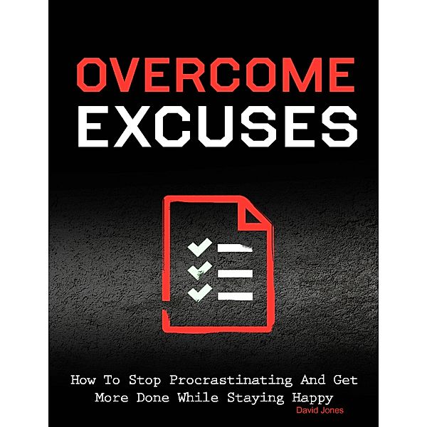 Overcome Excuses - How to Stop Procrastinating and Get More Done While Staying Happy, David Jones