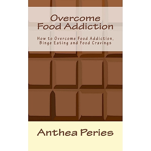 Overcome Food Addiction: How to Overcome Food Addiction, Binge Eating and Food Cravings (Eating Disorders) / Eating Disorders, Anthea Peries