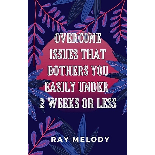 Overcome Issues That Bothers You Easily Under 2 Weeks Or Less, Ray Melody