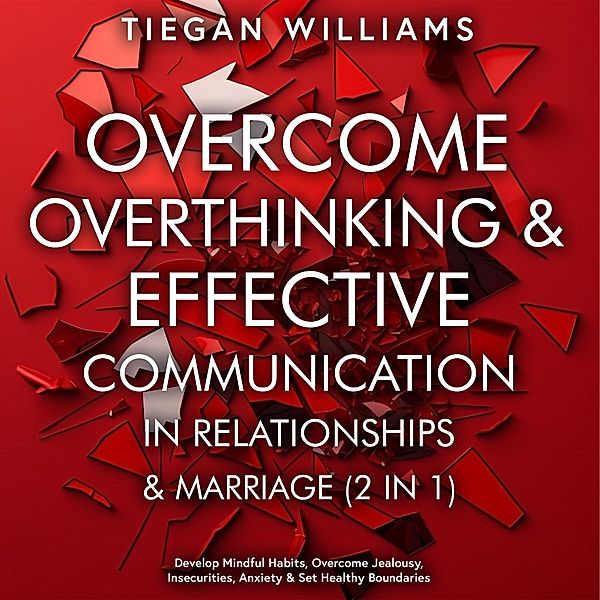 Overcome Overthinking & Effective Communication In Relationships & Marriage (2 in 1), Tiegan Williams