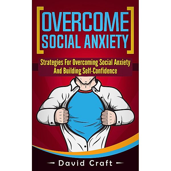 Overcome Social Anxiety: Strategies For Overcoming Social Anxiety And Building Self-Confidence, David Craft