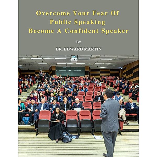 Overcome Your Fear Of Public Speaking - Become A Confident Speaker, Edward Martin