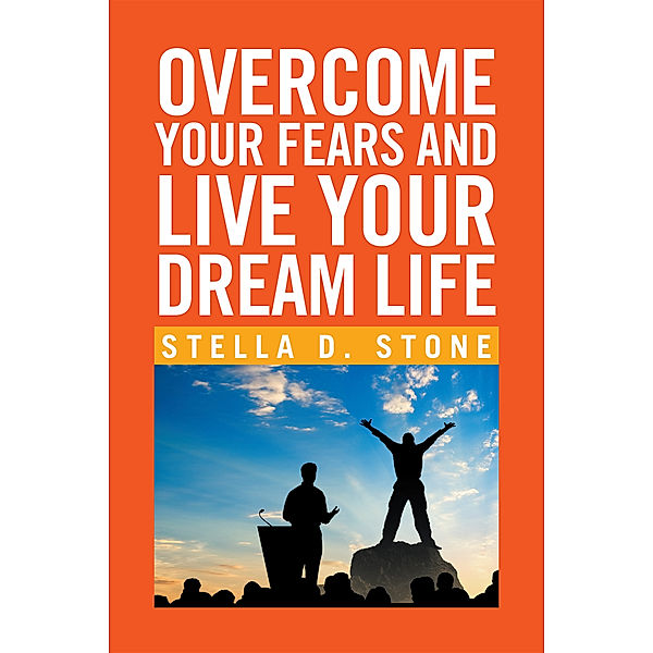 Overcome Your Fears and Live Your Dream Life, Stella D. Stone