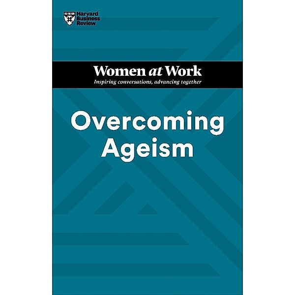 Overcoming Ageism (HBR Women at Work Series), Harvard Business Review, Amy Gallo, Dorie Clark, Heidi K. Gardner, Lynda Gratton