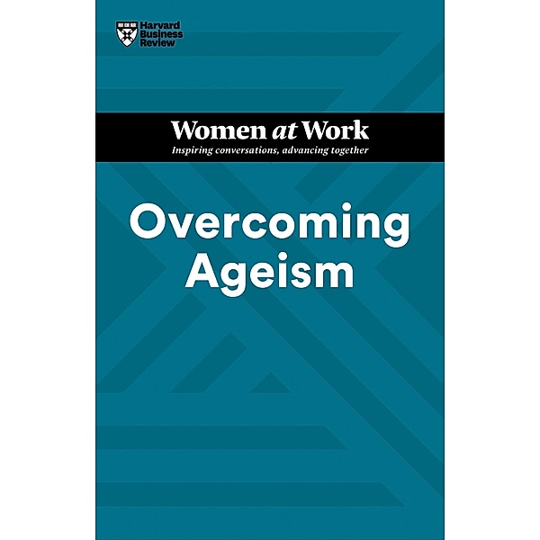 Overcoming Ageism (HBR Women at Work Series) / HBR Women at Work Series, Harvard Business Review, Amy Gallo, Dorie Clark, Heidi K. Gardner, Lynda Gratton