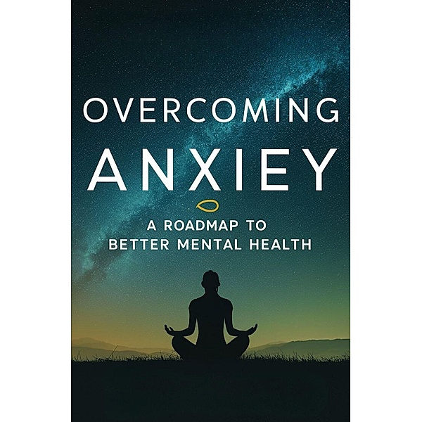 Overcoming Anxiety: A Roadmap To Better Mental Health, Carter Michael Alan