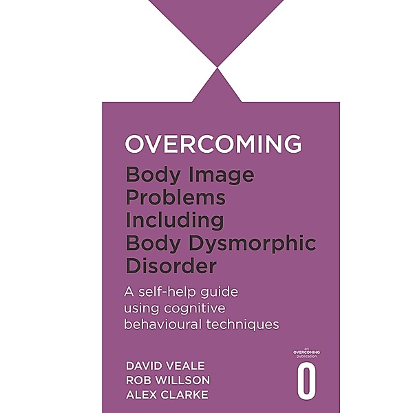 Overcoming Body Image Problems including Body Dysmorphic Disorder, Alexandra Clarke, David Veale, Rob Willson