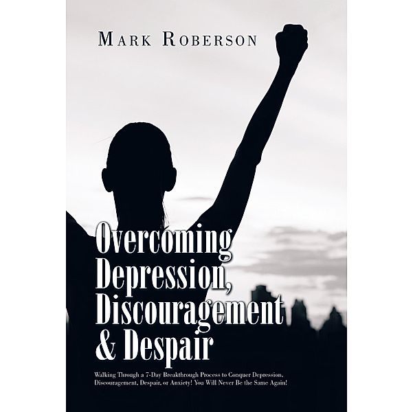 Overcoming Depression, Discouragement & Despair, Mark Roberson