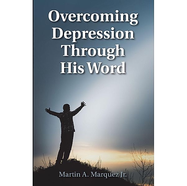 Overcoming Depression Through His Word / Christian Faith Publishing, Inc., Martin A. Marquez