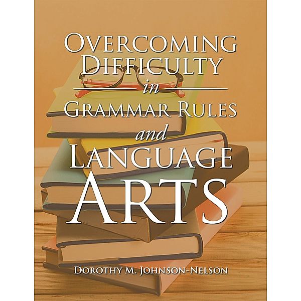Overcoming Difficulty in Grammar Rules and Language Arts, Dorothy M. Johnson-Nelson