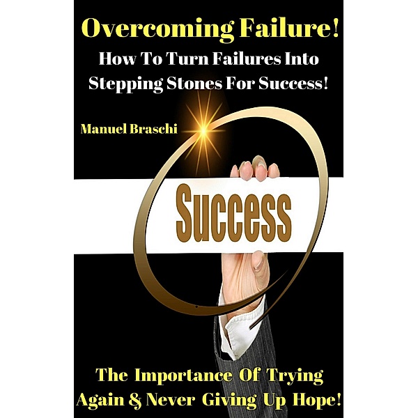 Overcoming Failure - How To Turn Failures Into Stepping Stones For Success!, Manuel Braschi