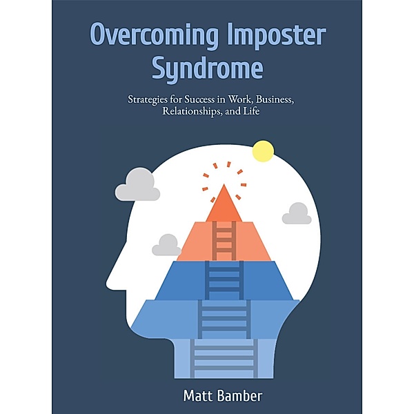 Overcoming Imposter Syndrome: Strategies for Success in Work, Business, Relationships, and Life, Matt Bamber