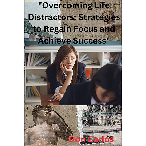 Overcoming Life Distractors: Strategies to Regain Focus and Achieve Success, Don Carlos