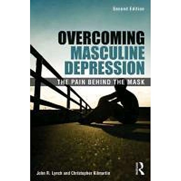 Overcoming Masculine Depression: The Pain Behind the Mask, John R. Lynch, Christopher Kilmartin