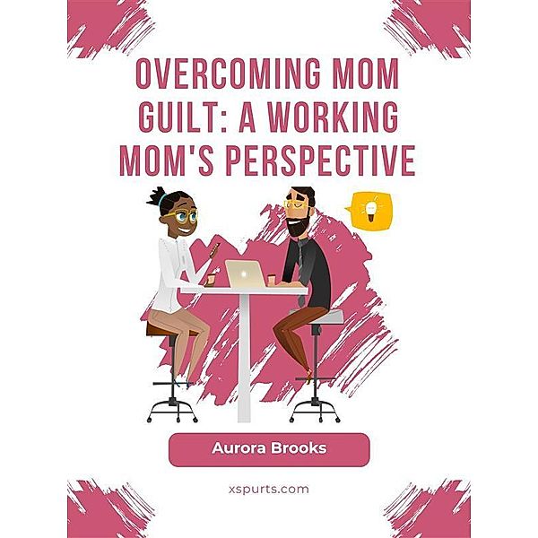 Overcoming Mom Guilt: A Working Mom's Perspective, Aurora Brooks