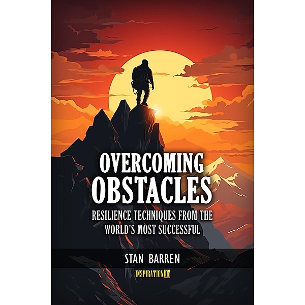 Overcoming Obstacles: Resilience Techniques from the World's Most Successful, Stan Barren