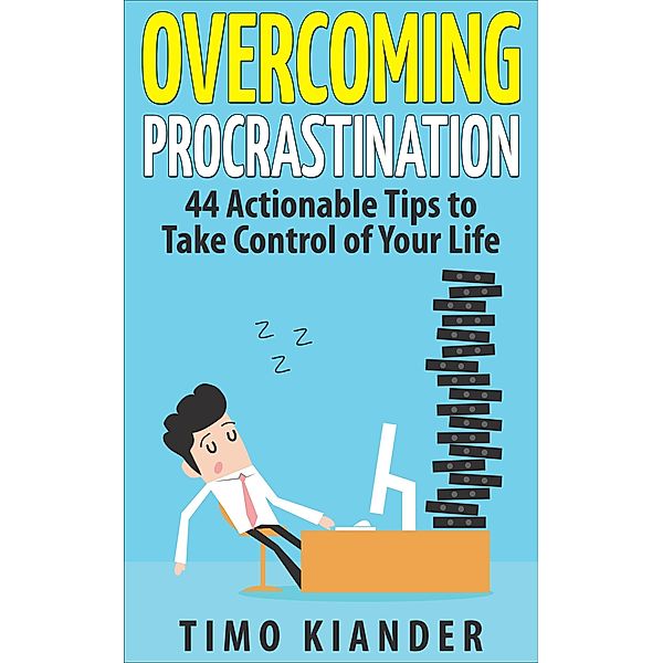 Overcoming Procrastination: 44 Actionable Tips to Take Control of Your Life, Timo Kiander