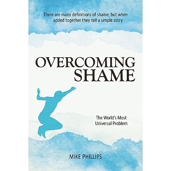 Overcoming Shame:  The World's Most Universal Problem, Mike Phillips