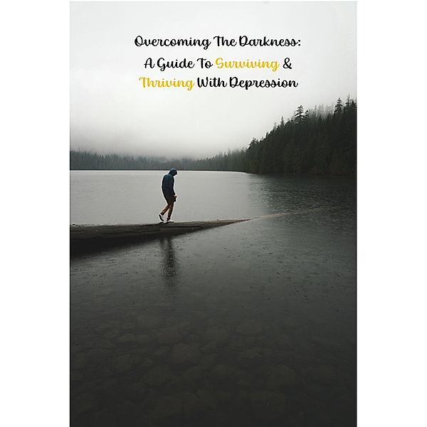 Overcoming the Darkness: A Guide to Surviving & Thriving with Depression (Help Yourself!, #3) / Help Yourself!, Walter J. Grace