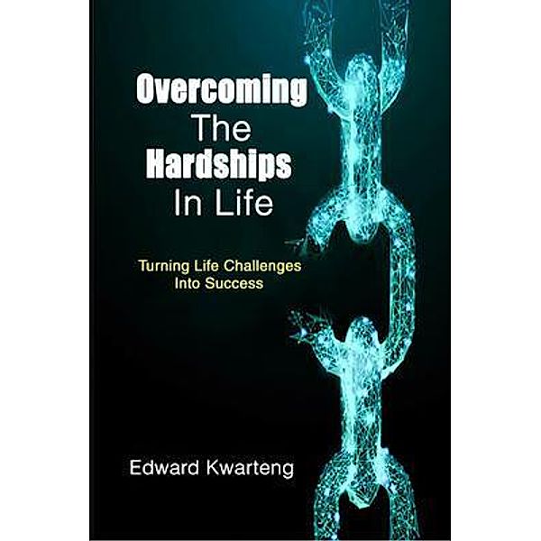 Overcoming The Hardships In Life-Turning Life Challenges Into Success / PageTurner, Press and Media, Edward Kwarteng