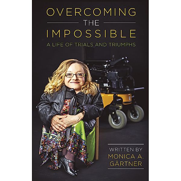 Overcoming the Impossible - A Life of Trials and Triumphs, Monica Gartner