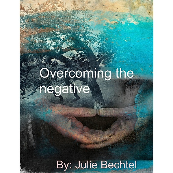 Overcoming The Negative / Julie Bechtel, Julie Bechtel