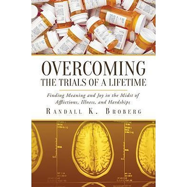 Overcoming the Trials of a Lifetime / Westwood Books Publishing LLC, Randall K. Broberg