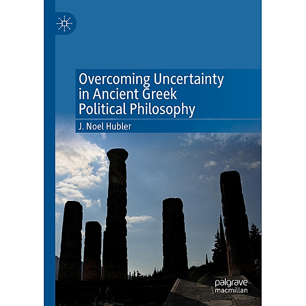 Overcoming Uncertainty in Ancient Greek Political Philosophy, J. Noel Hubler