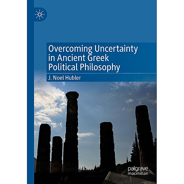 Overcoming Uncertainty in Ancient Greek Political Philosophy, J. Noel Hubler