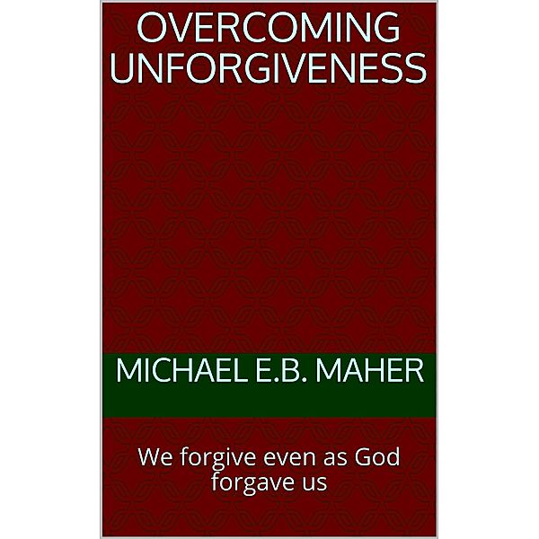 Overcoming Unforgiveness, Michael Maher