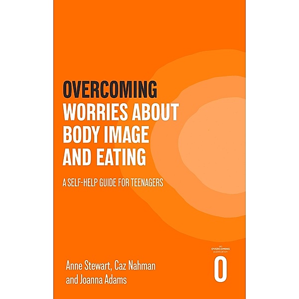 Overcoming Worries About Body Image and Eating / Helping Your Child, Anne Stewart, Caz Nahman, Joanna Adams